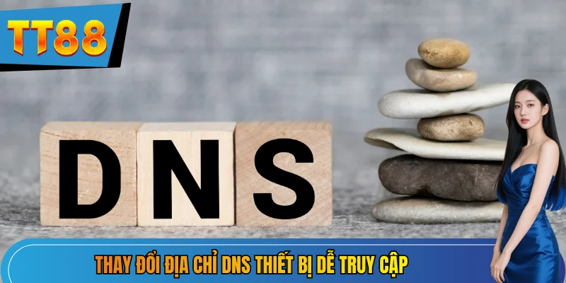 Thay đổi địa chỉ DNS thiết bị dễ truy cập