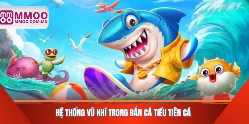 Hệ thống vũ khí trong bắn cá tiểu tiên cá