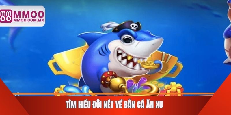Tìm hiểu đôi nét về bắn cá ăn xu